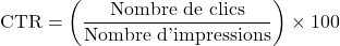\[    \text{CTR} = \left(\frac{\text{Nombre de clics}}{\text{Nombre d'impressions}}\right) \times 100 \]
